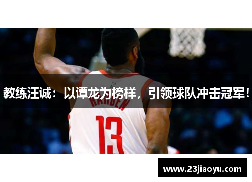 教练汪诚：以谭龙为榜样，引领球队冲击冠军！