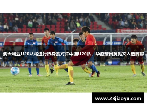 澳大利亚U20队将进行热身赛对阵中国U20队，华裔球员黄振文入选阵容